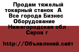 Продам тяжелый токарный станок 1А681 - Все города Бизнес » Оборудование   . Нижегородская обл.,Саров г.